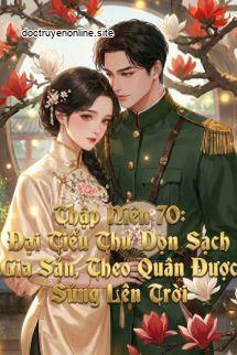 Thập Niên 70: Đại Tiểu Thư Dọn Sạch Gia Sản, Theo Quân Được Sủng Lên Trời